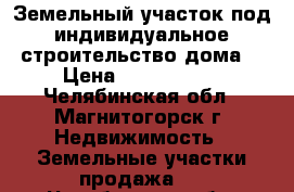 Земельный участок под индивидуальное строительство дома. › Цена ­ 1 400 000 - Челябинская обл., Магнитогорск г. Недвижимость » Земельные участки продажа   . Челябинская обл.,Магнитогорск г.